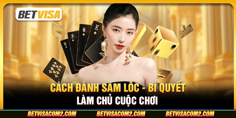 Cách đánh sâm lốc - Bí quyết làm chủ cuộc chơi Cách đánh sâm lốc - Bí quyết làm chủ cuộc chơi