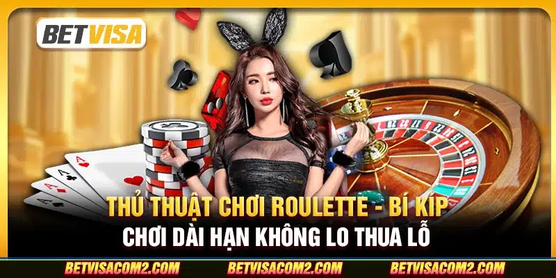 Thủ thuật chơi Roulette - Bí kíp chơi dài hạn không lo thua lỗ